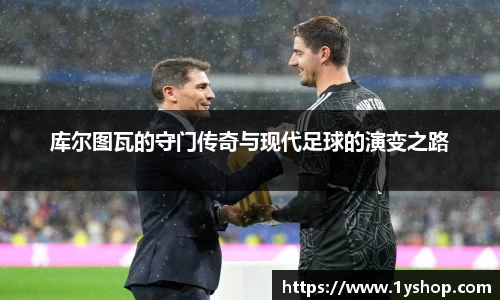 库尔图瓦的守门传奇与现代足球的演变之路