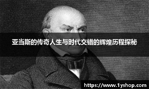 亚当斯的传奇人生与时代交错的辉煌历程探秘